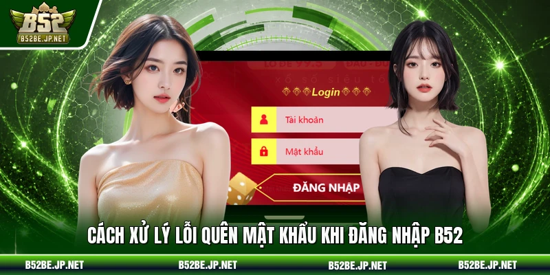 Cách xử lý lỗi quên mật khẩu khi đăng nhập B52