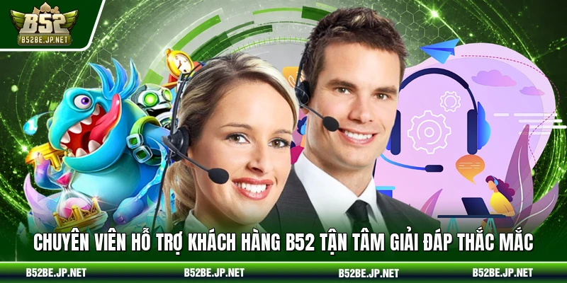 Chuyên viên hỗ trợ khách hàng B52 tận tâm giải đáp thắc mắc