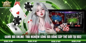 Game bài online: Trải nghiệm sòng bài đẳng cấp thế giới tại B52