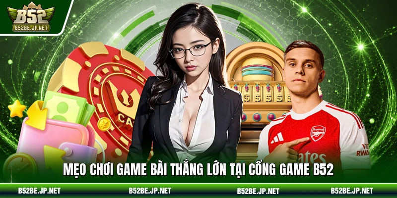 Mẹo chơi game bài thắng lớn tại cổng game B52